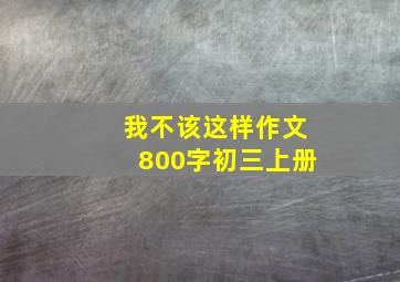 我不该这样作文800字初三上册