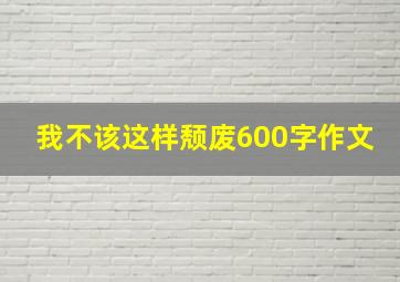 我不该这样颓废600字作文