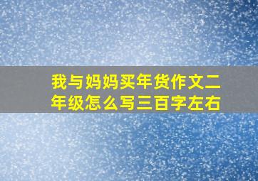 我与妈妈买年货作文二年级怎么写三百字左右