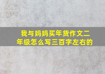 我与妈妈买年货作文二年级怎么写三百字左右的