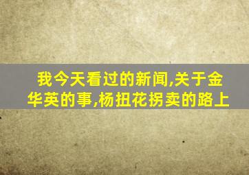 我今天看过的新闻,关于金华英的事,杨扭花拐卖的路上