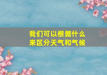 我们可以根据什么来区分天气和气候