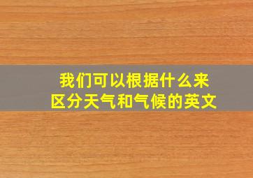 我们可以根据什么来区分天气和气候的英文