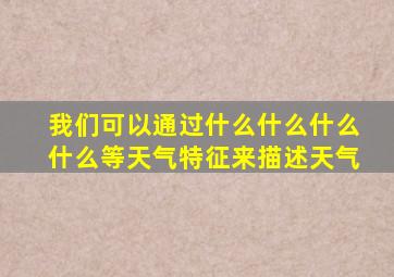 我们可以通过什么什么什么什么等天气特征来描述天气