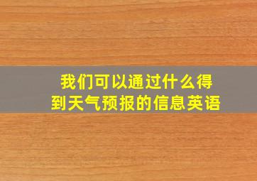 我们可以通过什么得到天气预报的信息英语