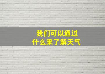 我们可以通过什么来了解天气