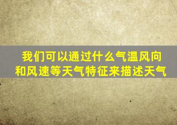 我们可以通过什么气温风向和风速等天气特征来描述天气