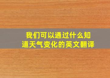 我们可以通过什么知道天气变化的英文翻译