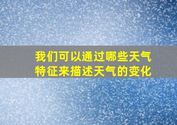 我们可以通过哪些天气特征来描述天气的变化