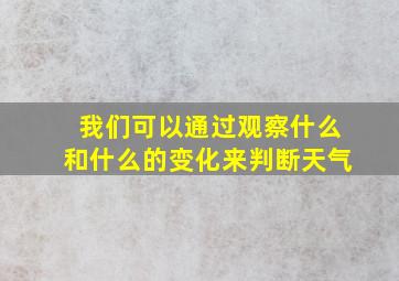 我们可以通过观察什么和什么的变化来判断天气