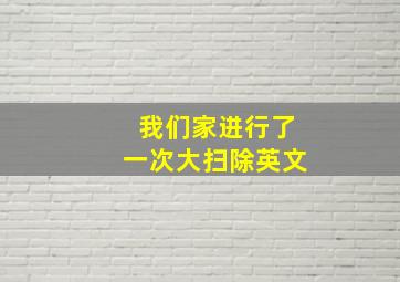 我们家进行了一次大扫除英文