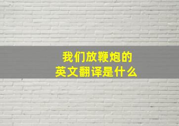 我们放鞭炮的英文翻译是什么