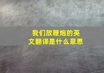 我们放鞭炮的英文翻译是什么意思