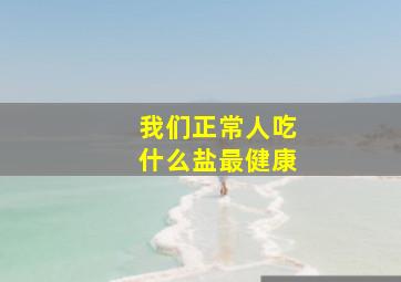 我们正常人吃什么盐最健康