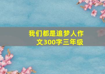 我们都是追梦人作文300字三年级