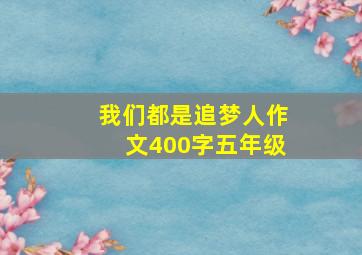 我们都是追梦人作文400字五年级