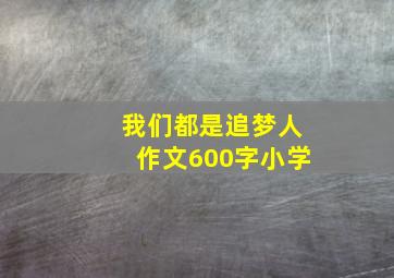 我们都是追梦人作文600字小学