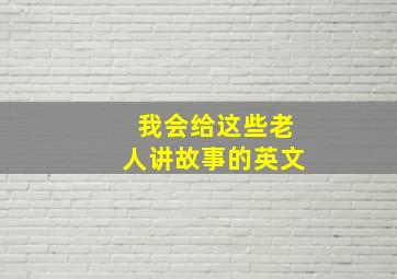 我会给这些老人讲故事的英文