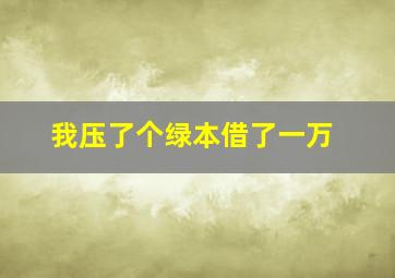 我压了个绿本借了一万