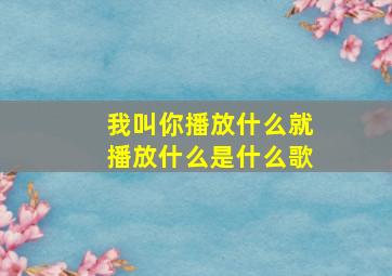 我叫你播放什么就播放什么是什么歌