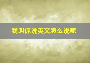 我叫你说英文怎么说呢