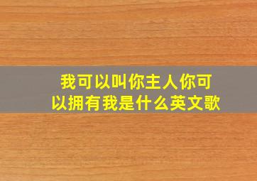 我可以叫你主人你可以拥有我是什么英文歌