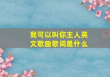 我可以叫你主人英文歌曲歌词是什么