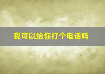 我可以给你打个电话吗