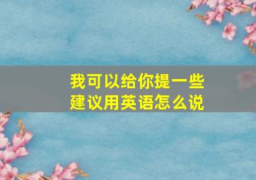 我可以给你提一些建议用英语怎么说