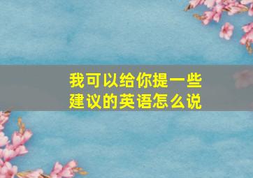 我可以给你提一些建议的英语怎么说