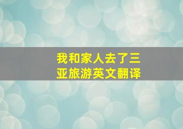 我和家人去了三亚旅游英文翻译