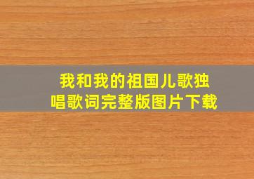 我和我的祖国儿歌独唱歌词完整版图片下载