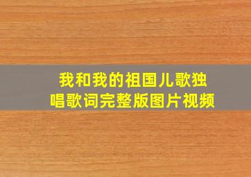 我和我的祖国儿歌独唱歌词完整版图片视频