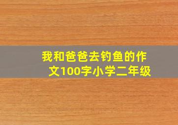 我和爸爸去钓鱼的作文100字小学二年级