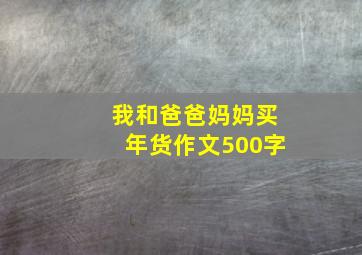 我和爸爸妈妈买年货作文500字