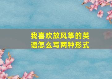 我喜欢放风筝的英语怎么写两种形式