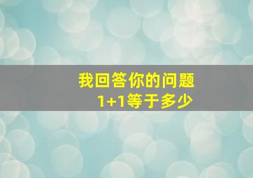 我回答你的问题1+1等于多少