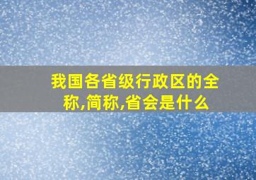 我国各省级行政区的全称,简称,省会是什么