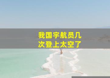 我国宇航员几次登上太空了