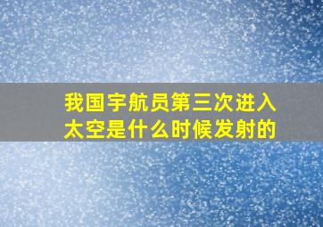 我国宇航员第三次进入太空是什么时候发射的