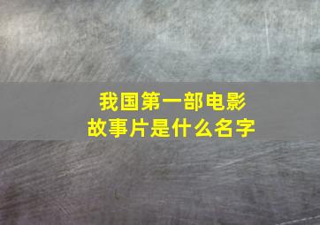 我国第一部电影故事片是什么名字