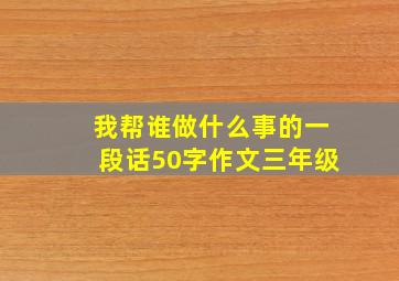 我帮谁做什么事的一段话50字作文三年级