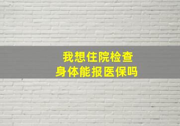 我想住院检查身体能报医保吗