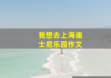 我想去上海迪士尼乐园作文