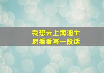 我想去上海迪士尼看看写一段话