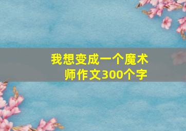 我想变成一个魔术师作文300个字