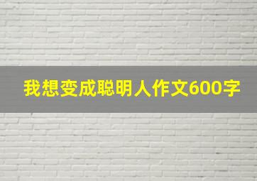 我想变成聪明人作文600字