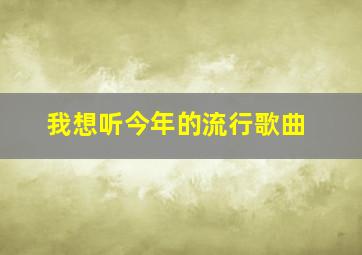 我想听今年的流行歌曲