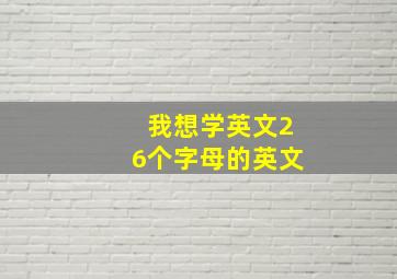 我想学英文26个字母的英文