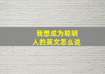 我想成为聪明人的英文怎么说